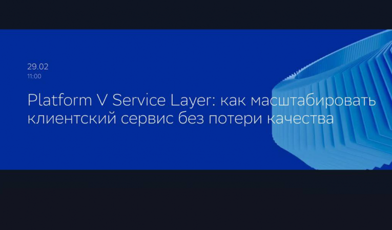 Platform V Service Layer: как масштабировать клиентский сервис без потери качества